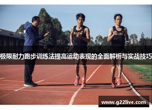 极限耐力跑步训练法提高运动表现的全面解析与实战技巧